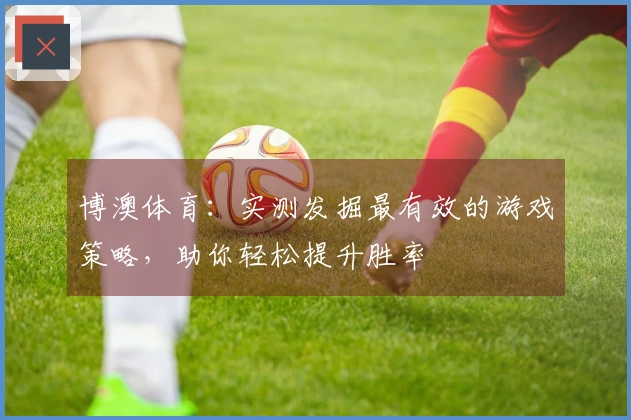 博澳体育：实测发掘最有效的游戏策略，助你轻松提升胜率