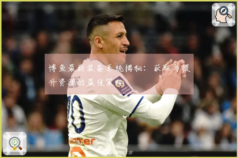 博鱼最新装备系统揭秘：获取与提升资源的最佳策略