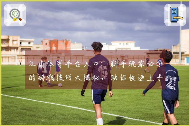 江南体育平台入口：新手玩家必学的游戏技巧大揭秘，助你快速上手