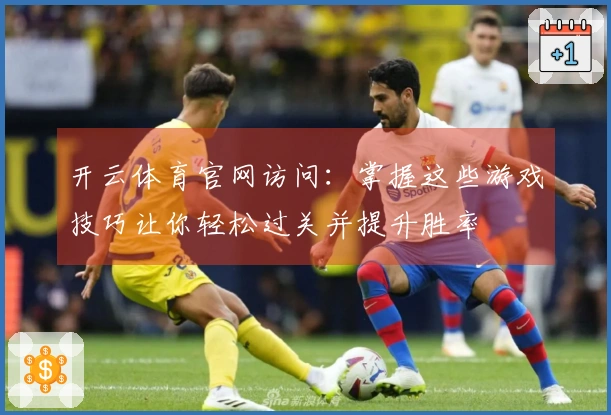 开云体育官网访问：掌握这些游戏技巧让你轻松过关并提升胜率