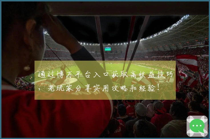 通过博万平台入口获取高收益技巧，老玩家分享实用攻略和经验！