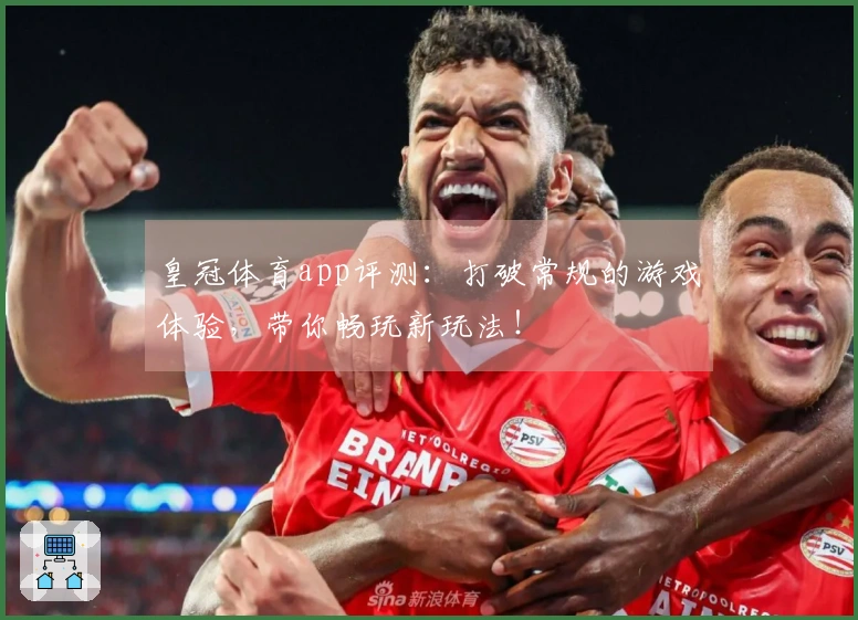 皇冠体育app评测：打破常规的游戏体验，带你畅玩新玩法！
