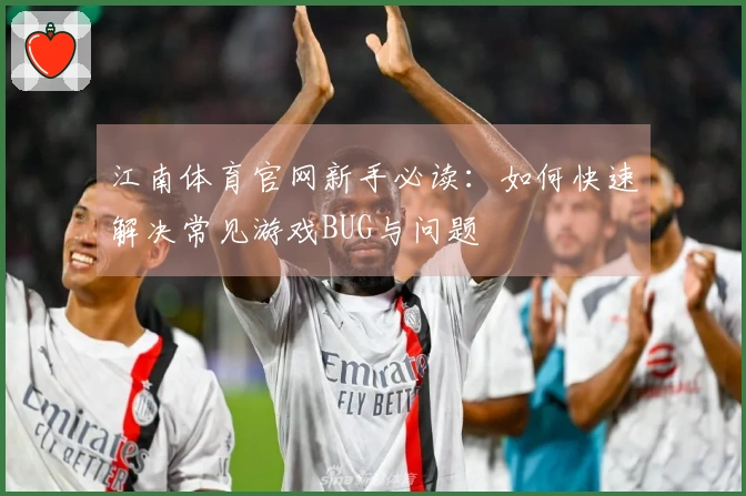 江南体育官网新手必读：如何快速解决常见游戏BUG与问题