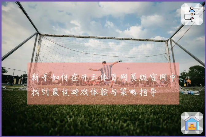 新手如何在开云体育网页版官网中找到最佳游戏体验与策略指导