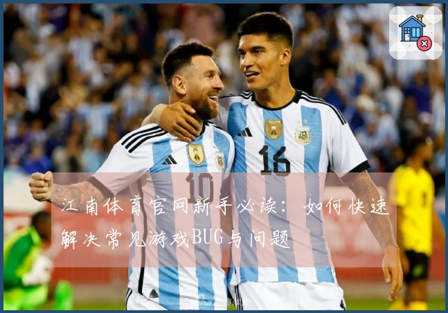 江南体育官网新手必读：如何快速解决常见游戏BUG与问题