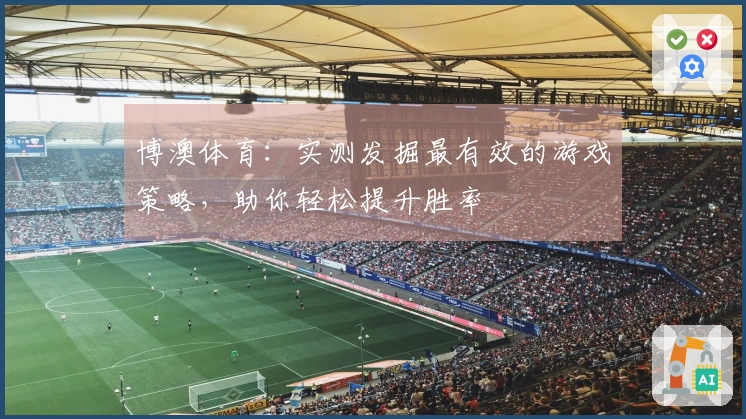 博澳体育：实测发掘最有效的游戏策略，助你轻松提升胜率